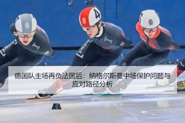 德国队主场再负法国后：纳格尔斯曼中场保护问题与应对路径分析
