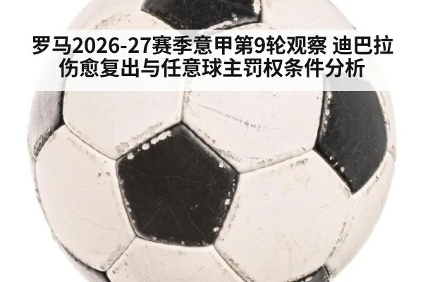 罗马2026-27赛季意甲第9轮观察 迪巴拉伤愈复出与任意球主罚权条件分析