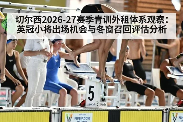 切尔西2026-27赛季青训外租体系观察:英冠小将出场机会与冬窗召回评估分析